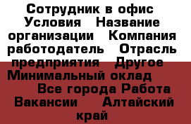 Сотрудник в офис. Условия › Название организации ­ Компания-работодатель › Отрасль предприятия ­ Другое › Минимальный оклад ­ 25 000 - Все города Работа » Вакансии   . Алтайский край